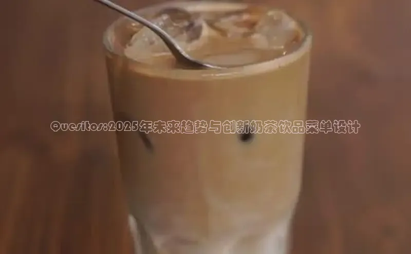 Quesitos:2025年未来趋势与创新奶茶饮品菜单设计